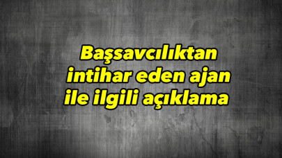 Başsavcılıktan intihar eden ajan ile ilgili açıklama 