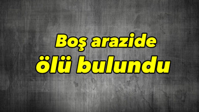 Komaya giren şahıs boş arazide ölü bulundu