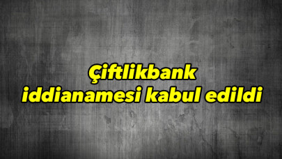 Çiftlikbank iddianamesi kabul edildi