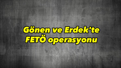 Gönen ve Erdek'te FETÖ operasyonu