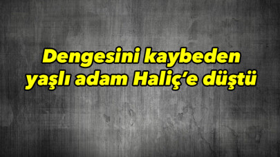 Dengesini kaybeden yaşlı adam Haliç’e düştü