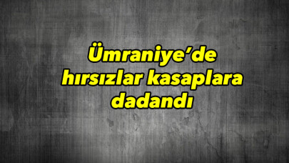 Ümraniye’de hırsızlar kasaplara dadandı