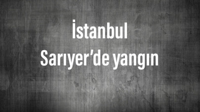 İstanbul Sarıyer’de yangın