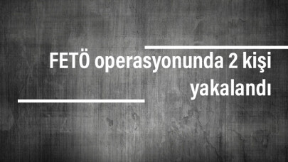 FETÖ operasyonunda 2 kişi yakalandı