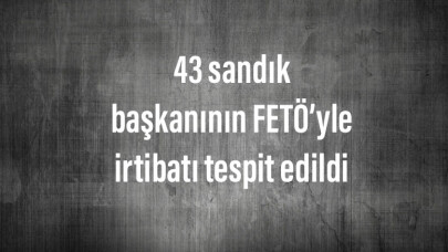 43 sandık başkanının FETÖ’yle irtibatı tespit edildi