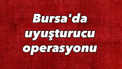 Bursa'da uyuşturucu operasyonu