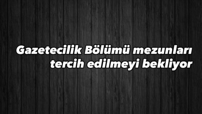 Gazetecilik Bölümü mezunları tercih edilmeyi bekliyor