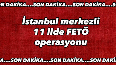 İstanbul merkezli 11 ilde FETÖ operasyonu 