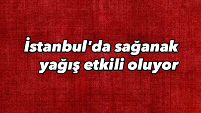 İstanbul'da sağanak yağış etkili oluyor