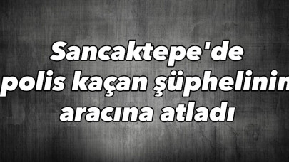 Sancaktepe'de polis kaçan şüphelinin aracına atladı