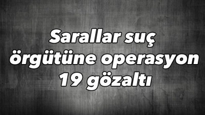 Sarallar suç örgütüne operasyon