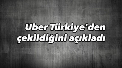Uber Türkiye'den çekildi
