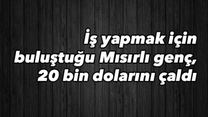 İş yapmak için buluştuğu Mısırlı genç, 20 bin dolarını çaldı