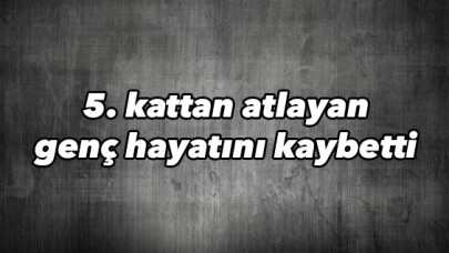 5. kattan atlayan genç hayatını kaybetti 