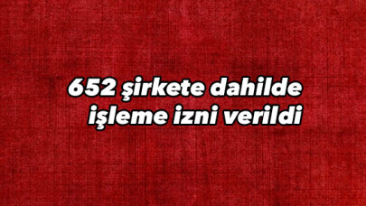 652 şirkete dahilde işleme izni verildi