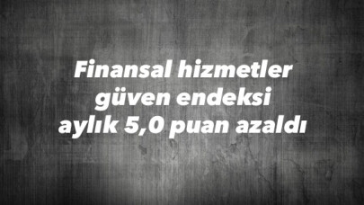 Finansal hizmetler güven endeksi aylık 5,0 puan azaldı 