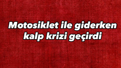 Motosiklet ile giderken kalp krizi geçirdi