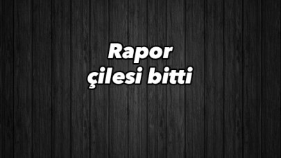 Rapor çilesi sona erdi