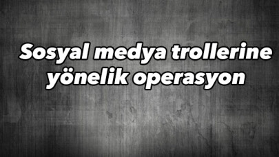 Sosyal medya trollerine yönelik operasyonda gözaltı sayısı 16'ya yükseldi 
