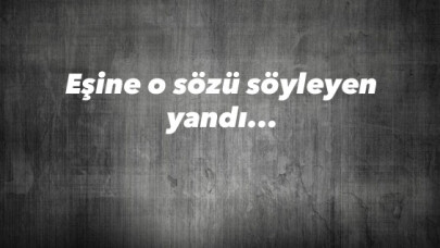 Eşine o sözü söyleyen yandı... 