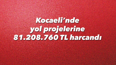 2018 yılında Kocaeli’nde yol projelerine 81.208.760 TL harcandı