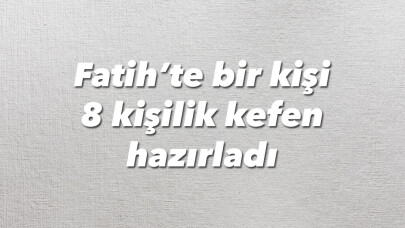 Fatih’te bir kişi 8 kişilik kefen hazırladı, polis ekiplerini alarma geçirdi