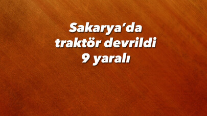 Sakarya’da traktör devrildi: 9 yaralı