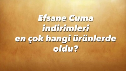 Efsane Cuma indirimleri en çok hangi ürünlerde oldu?