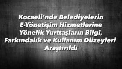 Kocaeli'nde E-belediyecilik kullanım düzeyleri araştırıldı