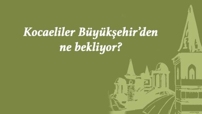 Kocaeliler Büyükşehir’den ne bekliyor?