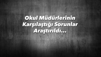 Okul Müdürlerinin Karşılaştığı Sorunlar Araştırıldı