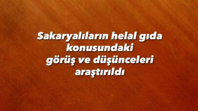 Sakaryalıların helal gıda konusundaki görüş ve düşünceleri araştırıldı