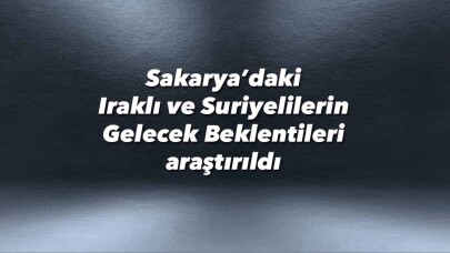 Sakarya’daki Iraklı ve Suriyelilerin Gelecek Beklentileri araştırıldı