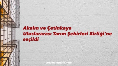 Akalın ve Çetinkaya Uluslararası Tarım Şehirleri Birliği'ne seçildi