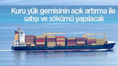 Kuru yük gemisinin açık artırma ile satışı ve sökümü yapılacak