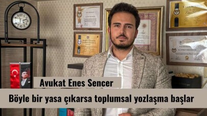 Avukat Enes Sencer : Böyle bir yasa çıkarsa toplumsal yozlaşma başlar